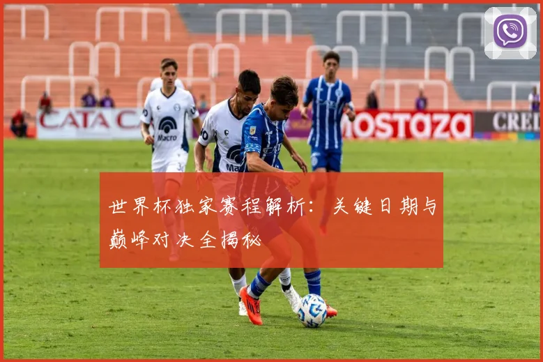 世界杯独家赛程解析:关键日期与巅峰对决全揭秘