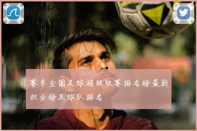 赛季全国足球超级联赛排名榜最新积分榜及球队排名