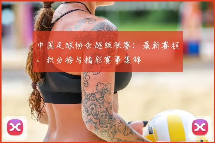 中国足球协会超级联赛：最新赛程、积分榜与精彩赛事集锦