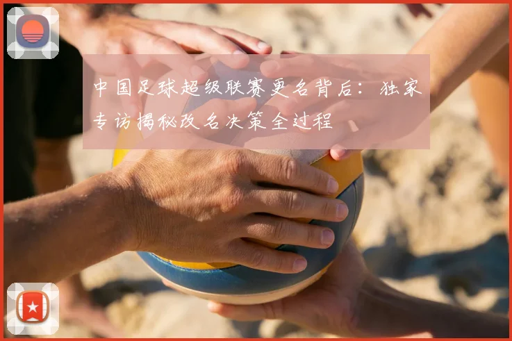 中国足球超级联赛更名背后：独家专访揭秘改名决策全过程