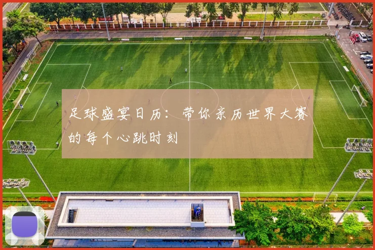足球盛宴日历：带你亲历世界大赛的每个心跳时刻