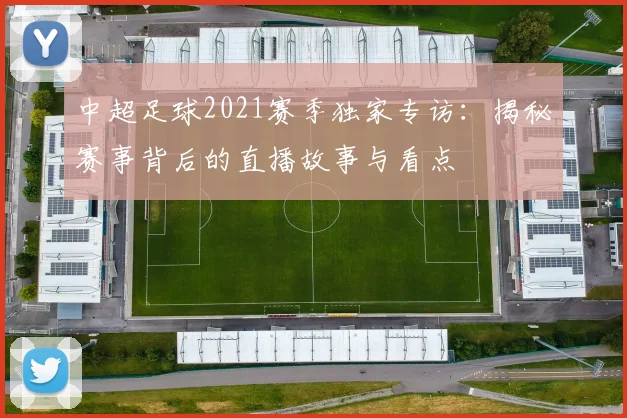 中超足球2021赛季独家专访:揭秘赛事背后的直播故事与看点