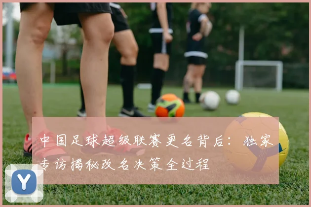 中国足球超级联赛更名背后：独家专访揭秘改名决策全过程