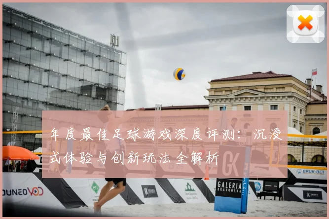 年度最佳足球游戏深度评测：沉浸式体验与创新玩法全解析