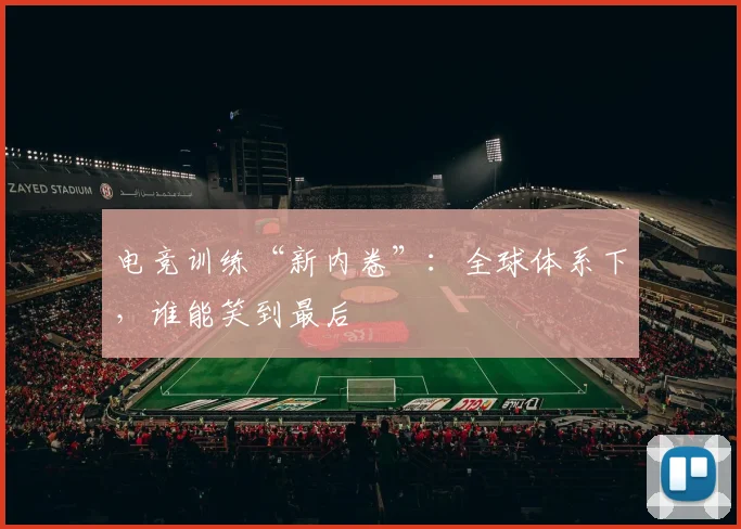 电竞训练“新内卷”：全球体系下，谁能笑到最后